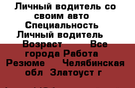 Личный водитель со своим авто › Специальность ­ Личный водитель  › Возраст ­ 36 - Все города Работа » Резюме   . Челябинская обл.,Златоуст г.